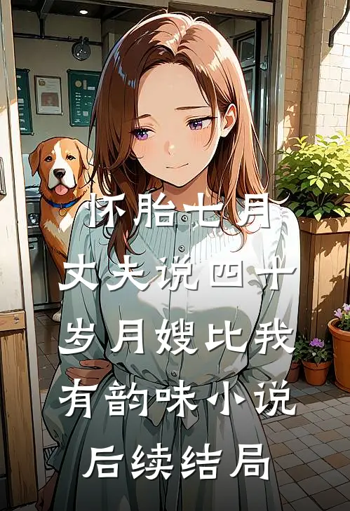 怀胎七月，丈夫说四十岁月嫂比我有韵味小说后续结局