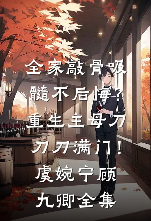 全家敲骨吸髓不后悔？重生主母刀刀刀满门！虞婉宁顾九卿全集