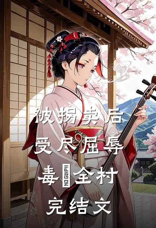 被拐卖后，受尽屈辱，毒亖全村完结文
