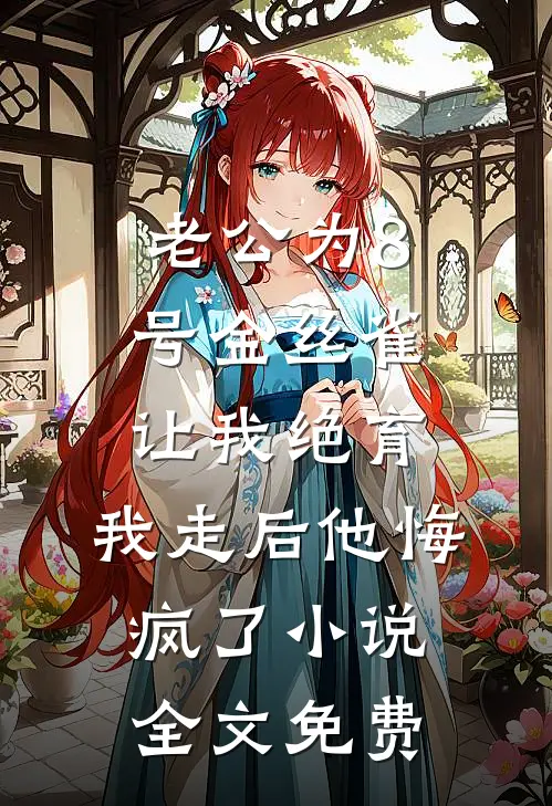 老公为8号金丝雀让我绝育，我走后他悔疯了小说全文免费