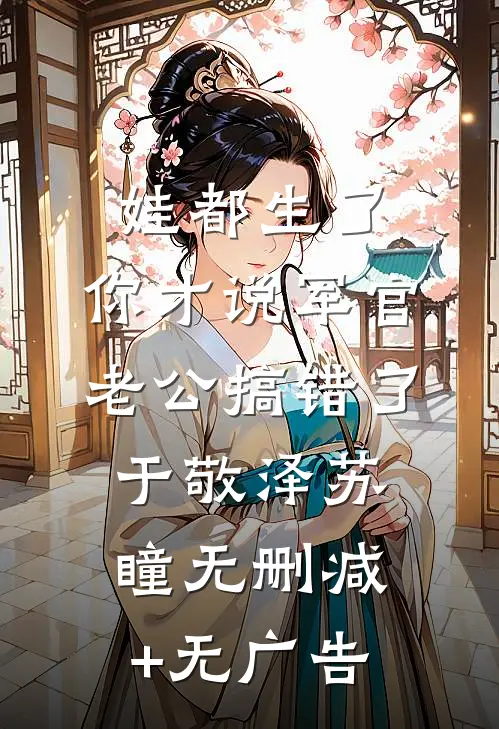 娃都生了，你才说军官老公搞错了于敬泽苏瞳无删减+无广告