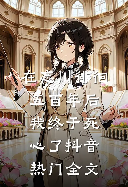 在忘川徘徊五百年后，我终于死心了抖音热门全文