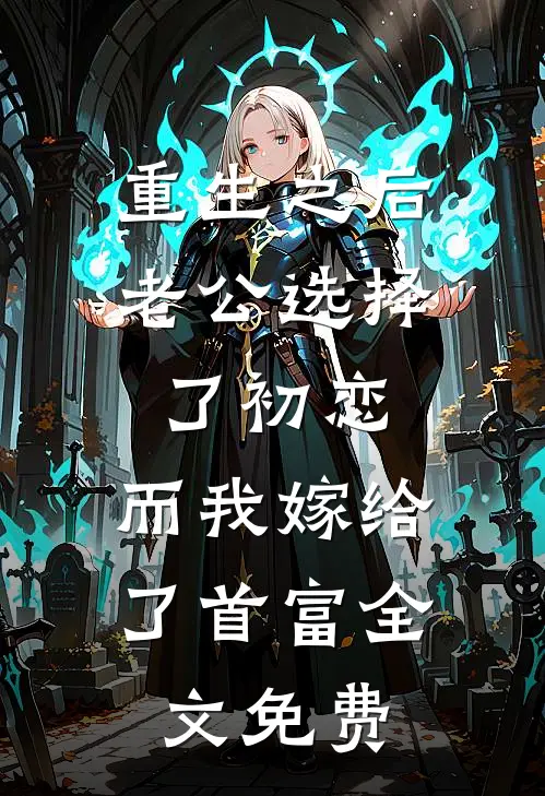 重生之后老公选择了初恋，而我嫁给了首富全文免费