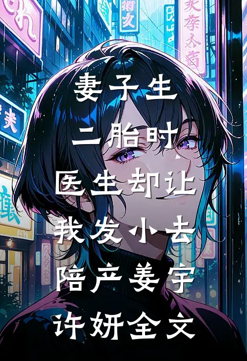 妻子生二胎时，医生却让我发小去陪产姜宇许妍全文