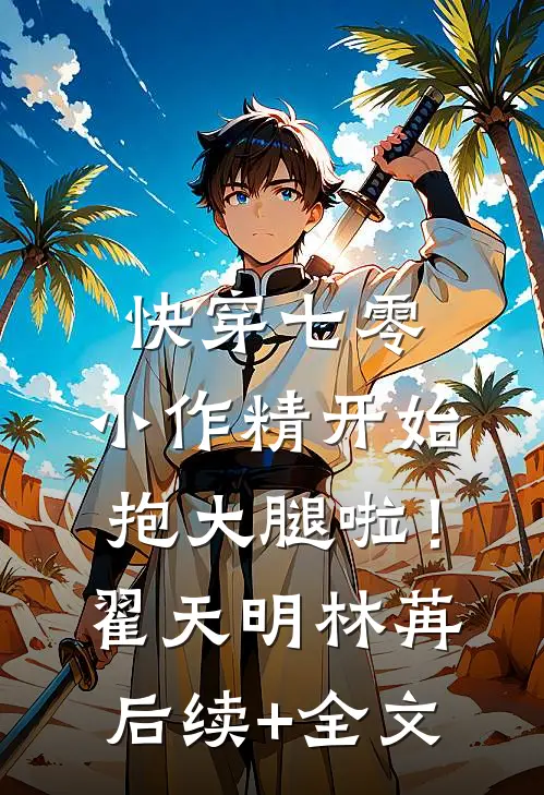 快穿七零：小作精开始抱大腿啦！翟天明林苒后续+全文