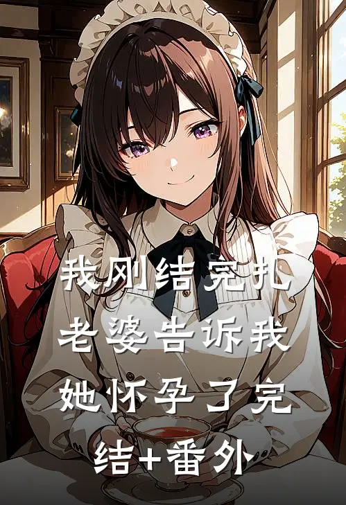 我刚结完扎，老婆告诉我她怀孕了完结+番外