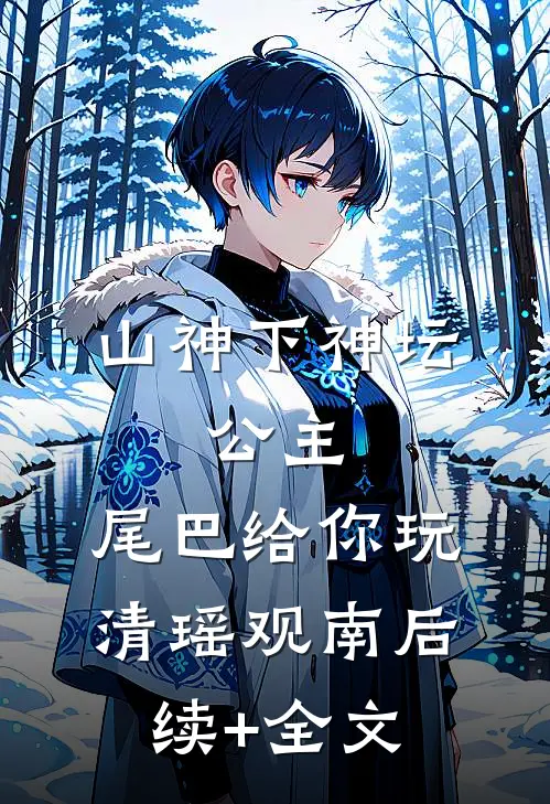 山神下神坛，公主，尾巴给你玩清瑶观南后续+全文