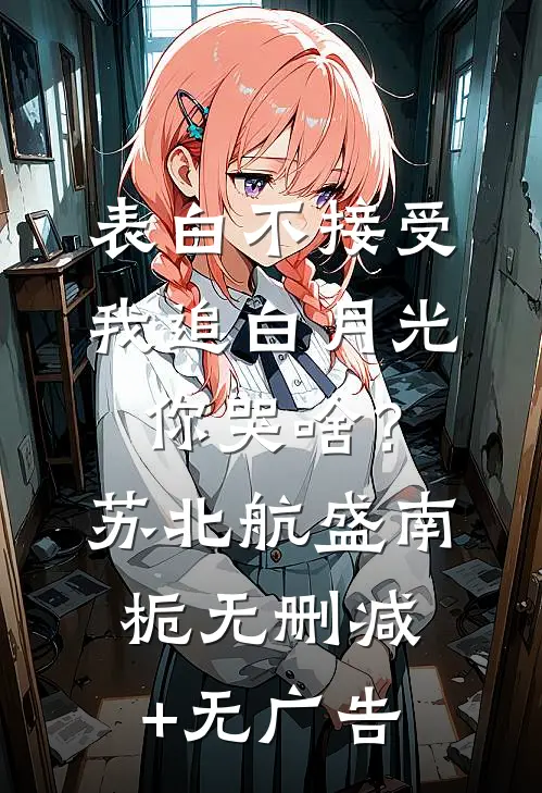 表白不接受，我追白月光你哭啥？苏北航盛南栀无删减+无广告