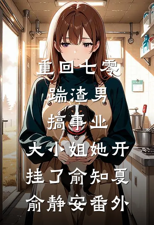 重回七零：踹渣男搞事业，大小姐她开挂了俞知夏俞静安番外