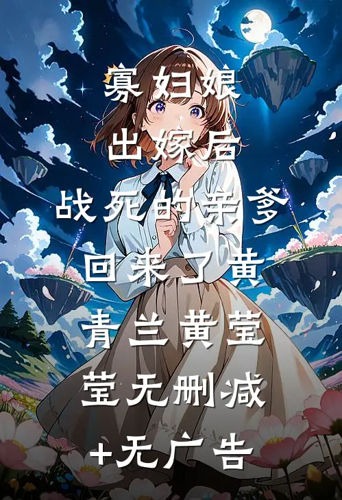 寡妇娘出嫁后，战死的亲爹回来了黄青兰黄莹莹无删减+无广告
