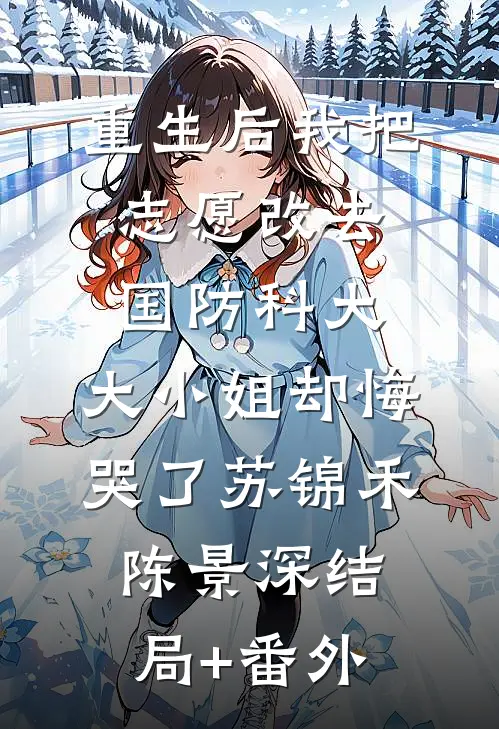 重生后我把志愿改去国防科大，大小姐却悔哭了苏锦禾陈景深结局+番外