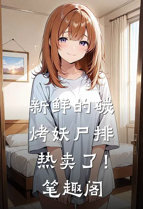 新鲜的碳烤妖尸排热卖了！笔趣阁