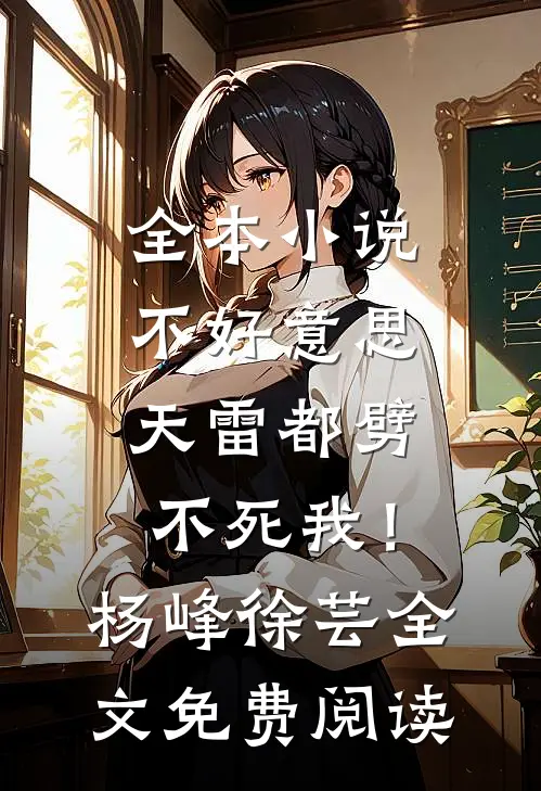 全本小说不好意思，天雷都劈不死我！杨峰徐芸全文免费阅读