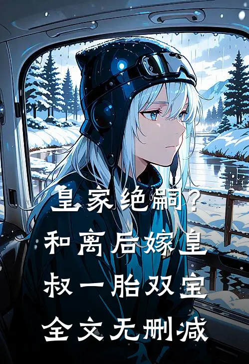 皇家绝嗣？和离后嫁皇叔一胎双宝全文无删减