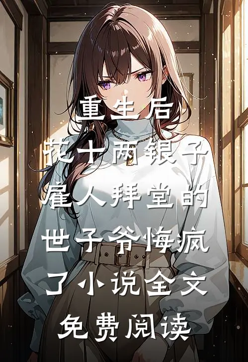 重生后，花十两银子雇人拜堂的世子爷悔疯了小说全文免费阅读