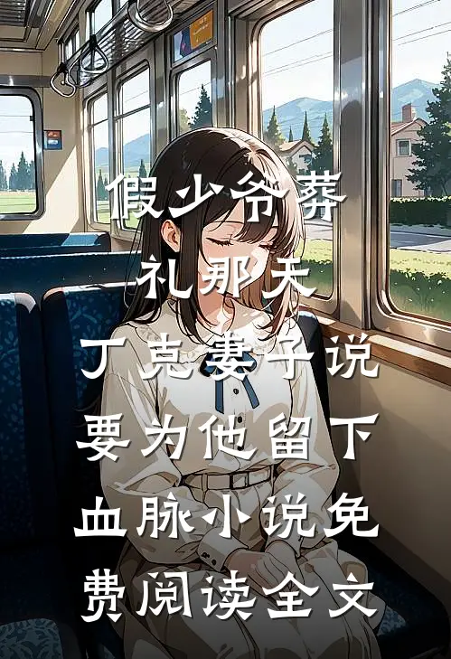 假少爷葬礼那天，丁克妻子说要为他留下血脉小说免费阅读全文