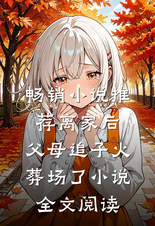 畅销小说推荐离家后,父母追子火葬场了小说全文阅读