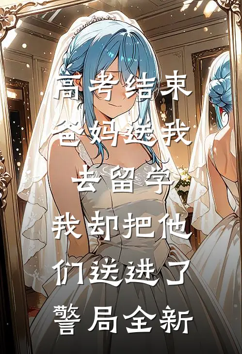 高考结束爸妈送我去留学，我却把他们送进了警局全新