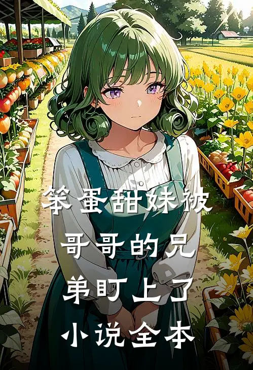 笨蛋甜妹被哥哥的兄弟盯上了小说全本
