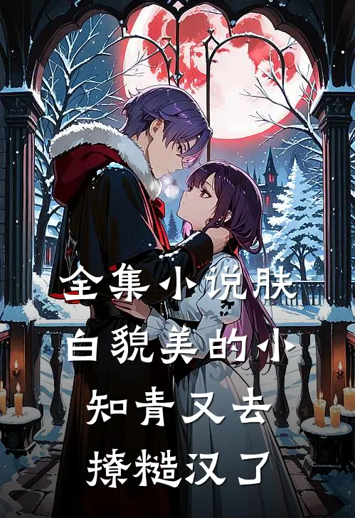 全集小说肤白貌美的小知青又去撩糙汉了