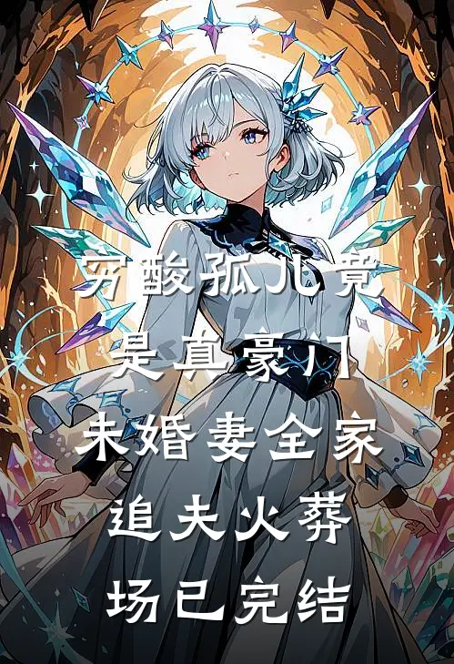 穷酸孤儿竟是真豪门，未婚妻全家追夫火葬场已完结