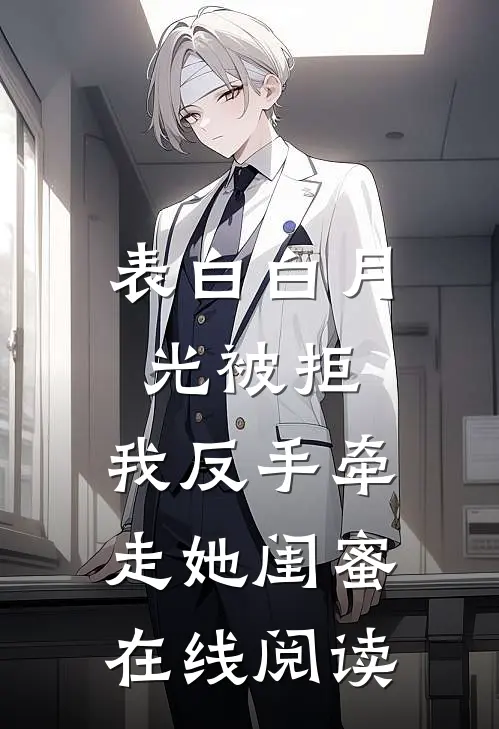 表白白月光被拒，我反手牵走她闺蜜在线阅读