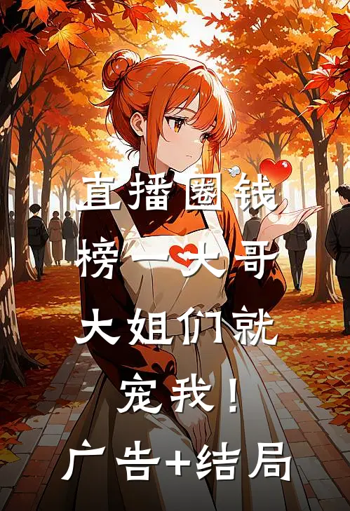 直播圈钱，榜一大哥大姐们就宠我！广告+结局