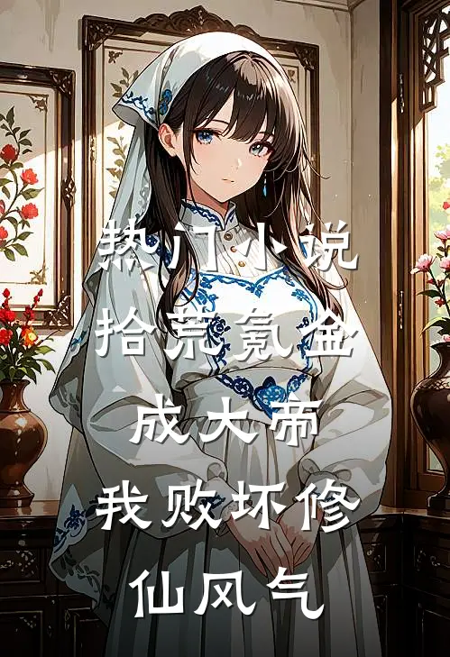 热门小说拾荒氪金成大帝，我败坏修仙风气