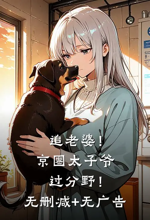 追老婆！京圈太子爷过分野！无删减+无广告