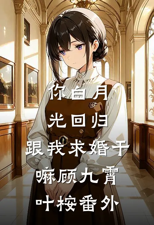 你白月光回归，跟我求婚干嘛顾九霄叶桉番外