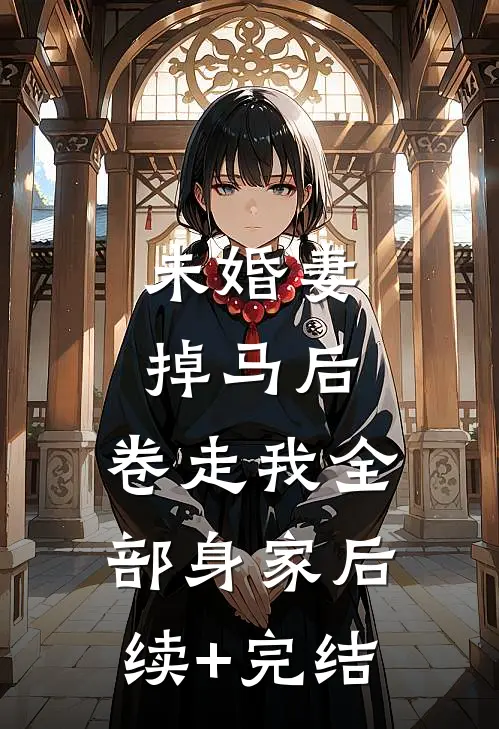 未婚妻掉马后，卷走我全部身家后续+完结