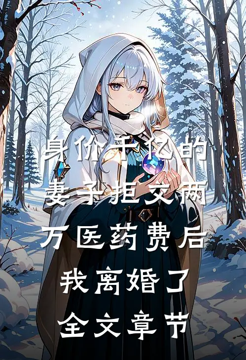 身价千亿的妻子拒交两万医药费后，我离婚了全文章节