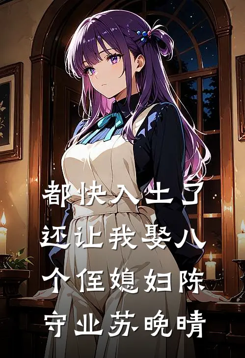 都快入土了，还让我娶八个侄媳妇陈守业苏晚晴