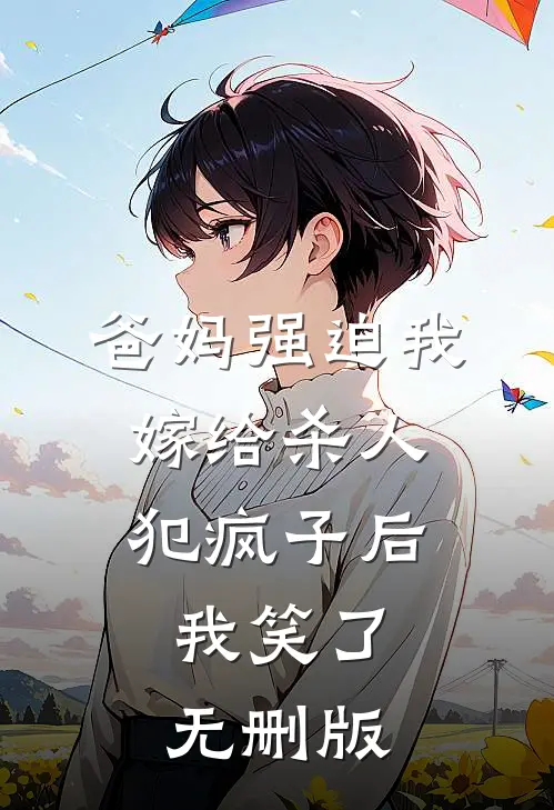 爸妈强迫我嫁给杀人犯疯子后，我笑了无删版