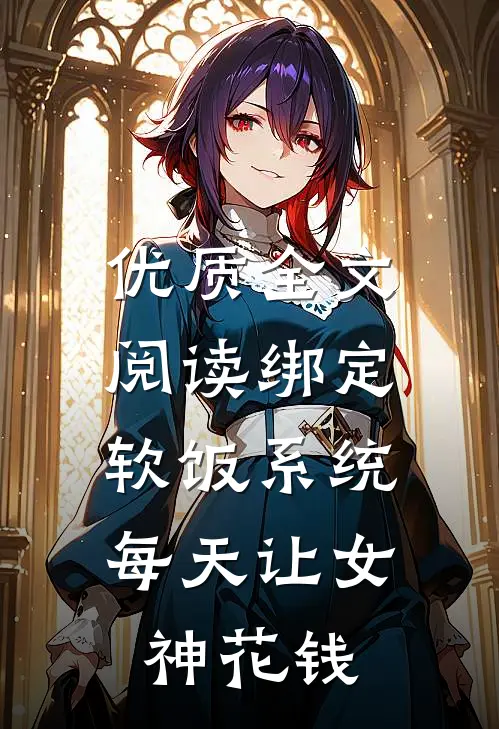 优质全文阅读绑定软饭系统，每天让女神花钱
