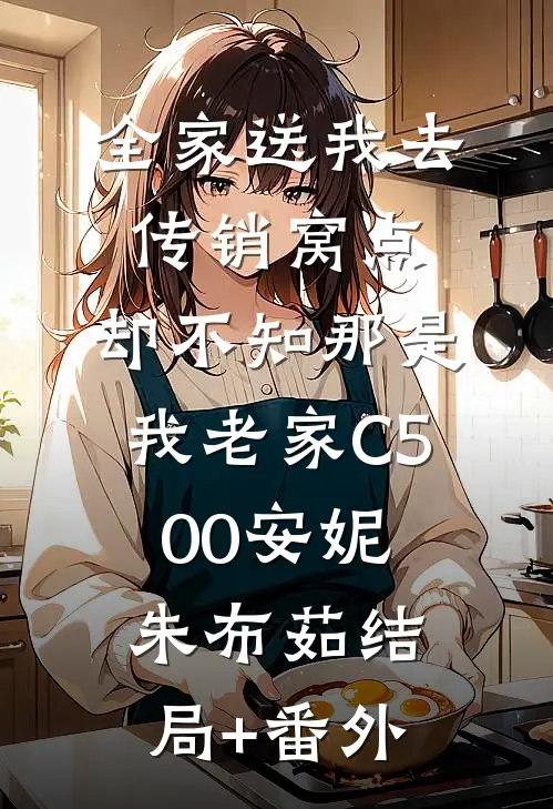 全家送我去传销窝点，却不知那是我老家C500安妮朱布茹结局+番外