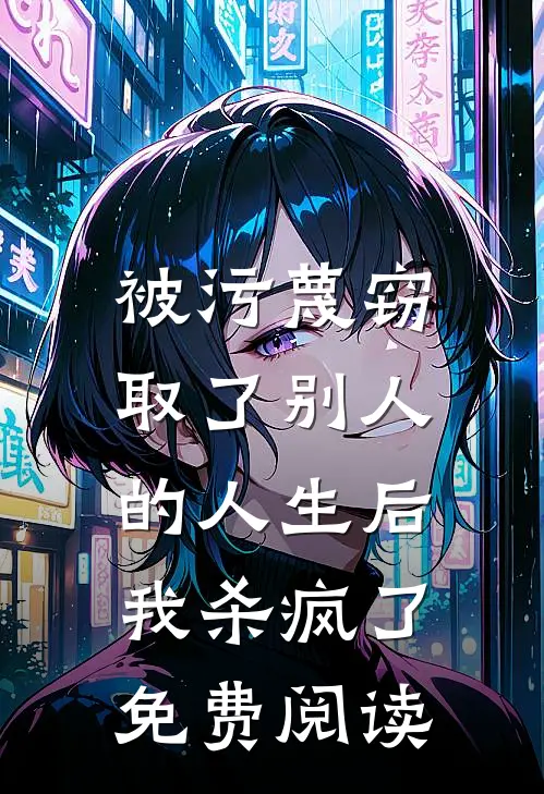 被污蔑窃取了别人的人生后，我杀疯了免费阅读