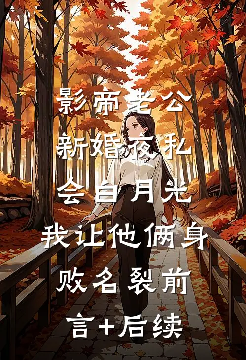 影帝老公新婚夜私会白月光，我让他俩身败名裂前言+后续