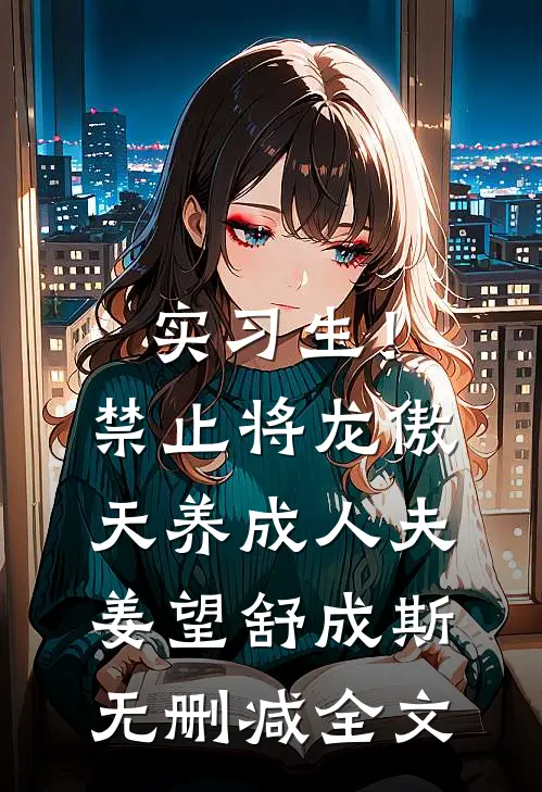 实习生！禁止将龙傲天养成人夫姜望舒成斯无删减全文