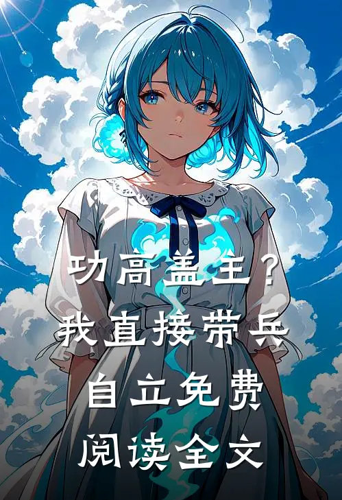 功高盖主？我直接带兵自立免费阅读全文