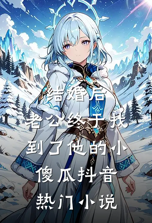 结婚后，老公终于找到了他的小傻瓜抖音热门小说