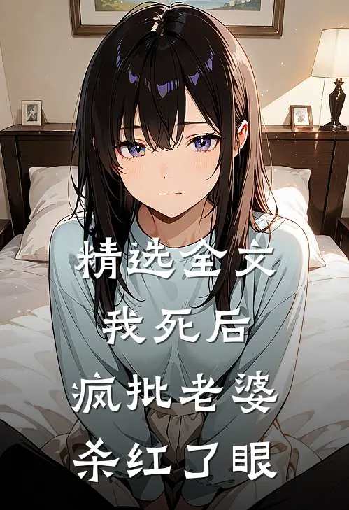 精选全文我死后，疯批老婆杀红了眼