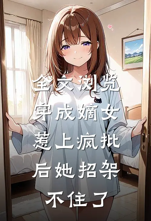 全文浏览穿成嫡女，惹上疯批后她招架不住了