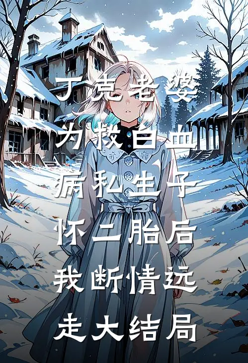 丁克老婆为救白血病私生子怀二胎后，我断情远走大结局