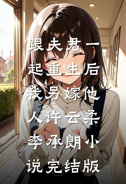 跟夫君一起重生后，我另嫁他人许云柔李承朗小说完结版