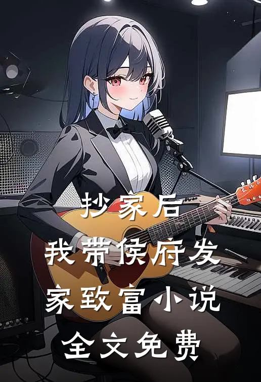 抄家后，我带侯府发家致富小说全文免费