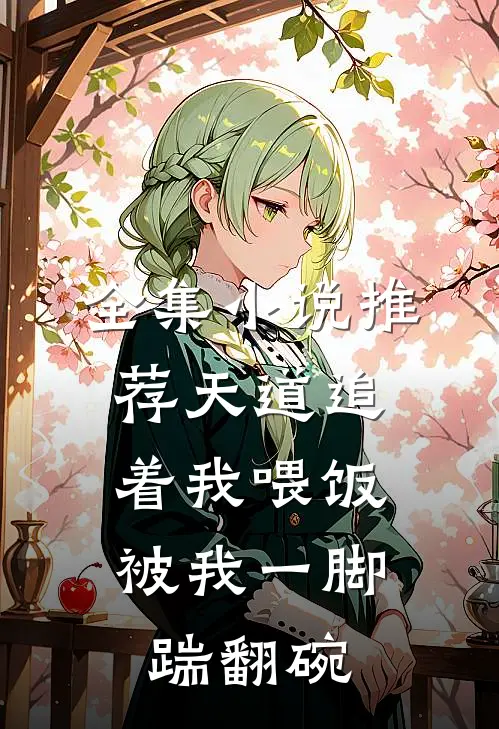 全集小说推荐天道追着我喂饭，被我一脚踹翻碗
