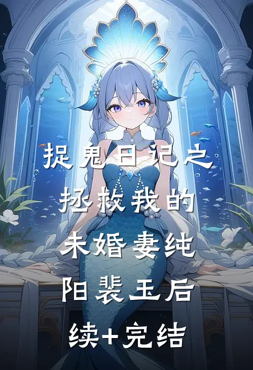 捉鬼日记之拯救我的未婚妻纯阳裴玉后续+完结