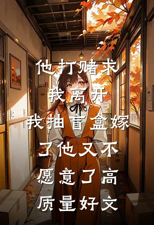 他打赌求我离开，我抽盲盒嫁了他又不愿意了高质量好文