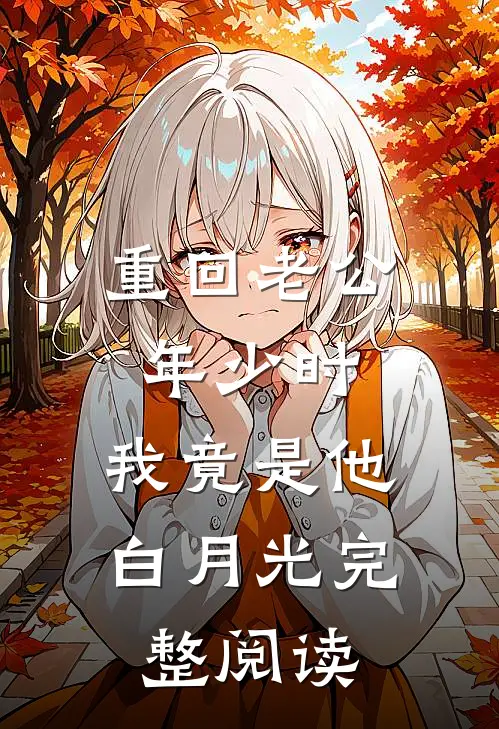 重回老公年少时，我竟是他白月光完整阅读